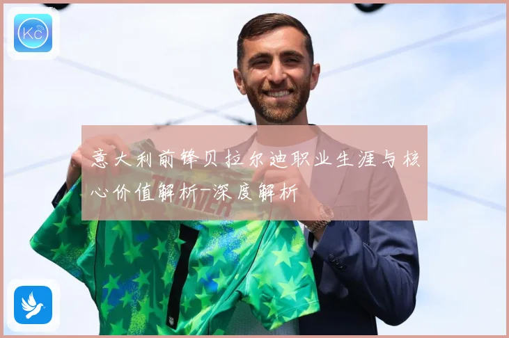 意大利前锋贝拉尔迪职业生涯与核心价值解析-深度解析