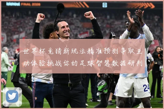 世界杯竞猜新玩法精准预测争取互动体验挑战你的足球智慧数据研判-深度解析