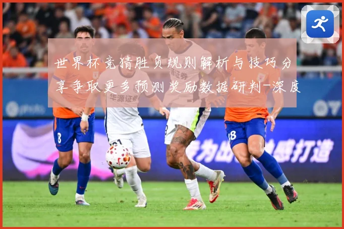 世界杯竞猜胜负规则解析与技巧分享争取更多预测奖励数据研判-深度解析