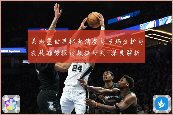 美加墨世界杯竞猜参与市场分析与发展趋势探讨数据研判-深度解析