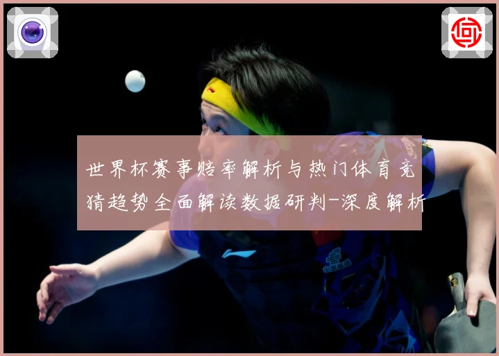 世界杯赛事赔率解析与热门体育竞猜趋势全面解读数据研判-深度解析