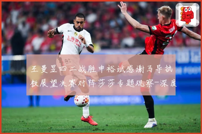 王曼昱四二战胜申裕斌感谢马导执教展望决赛对阵莎莎专题观察-深度解析