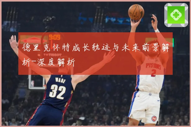 德里克怀特成长轨迹与未来前景解析-深度解析