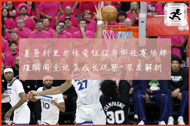 基普科里尔传奇征程与田径赛场辉煌瞬间全记录成长观察-深度解析