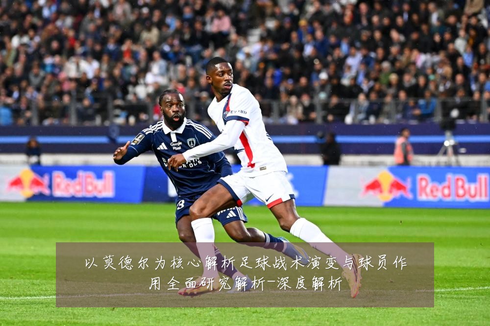 以莫德尔为核心解析足球战术演变与球员作用全面研究解析-深度解析