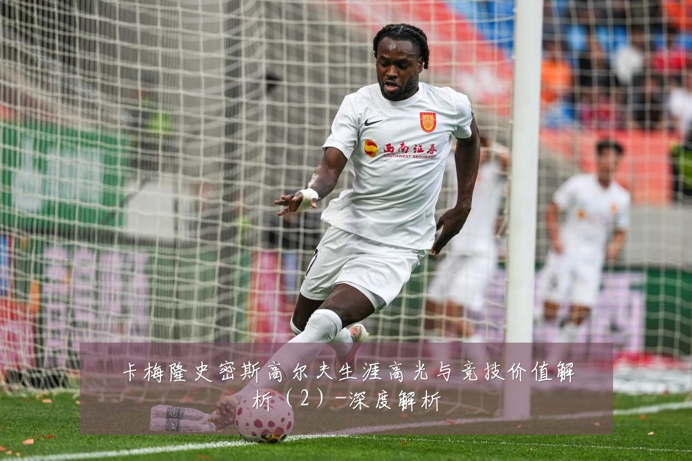 卡梅隆史密斯高尔夫生涯高光与竞技价值解析(2)-深度解析