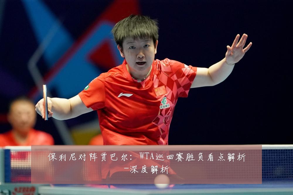 保利尼对阵贾巴尔:WTA巡回赛胜负看点解析-深度解析