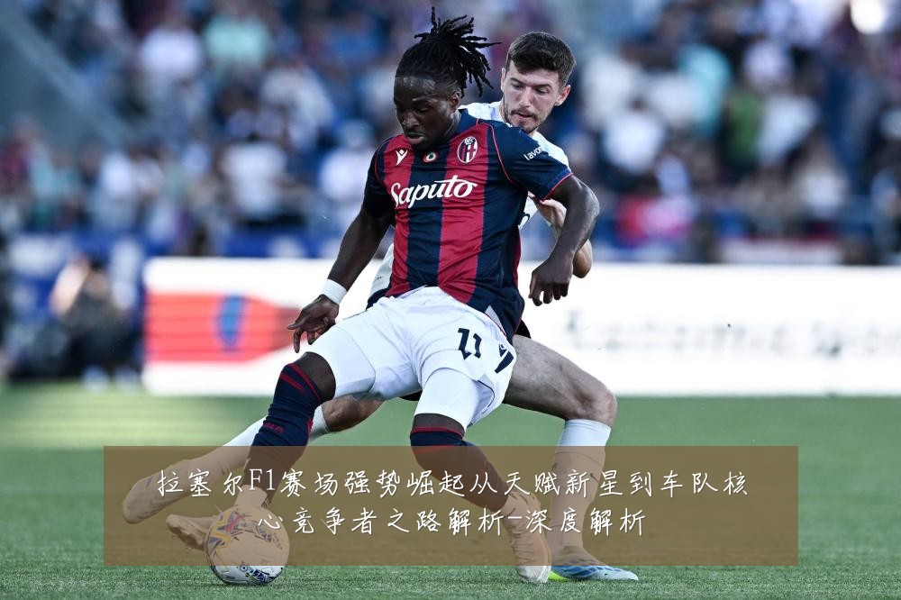 拉塞尔F1赛场强势崛起从天赋新星到车队核心竞争者之路解析-深度解析