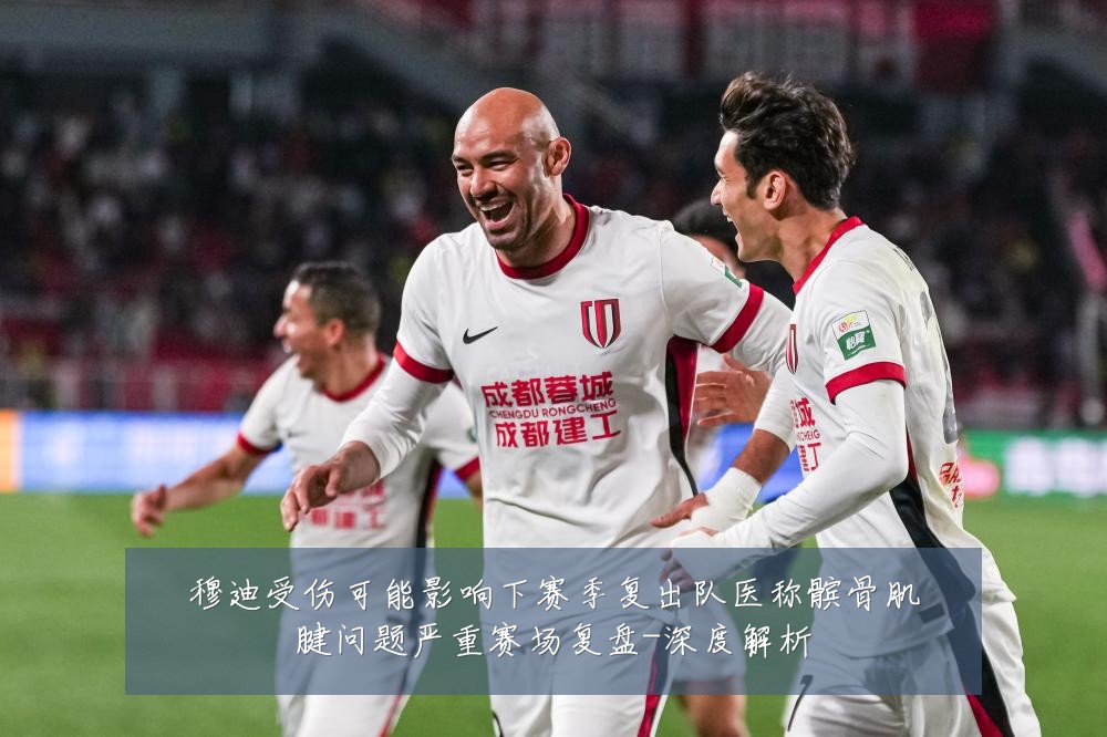 穆迪受伤可能影响下赛季复出队医称髌骨肌腱问题严重赛场复盘-深度解析