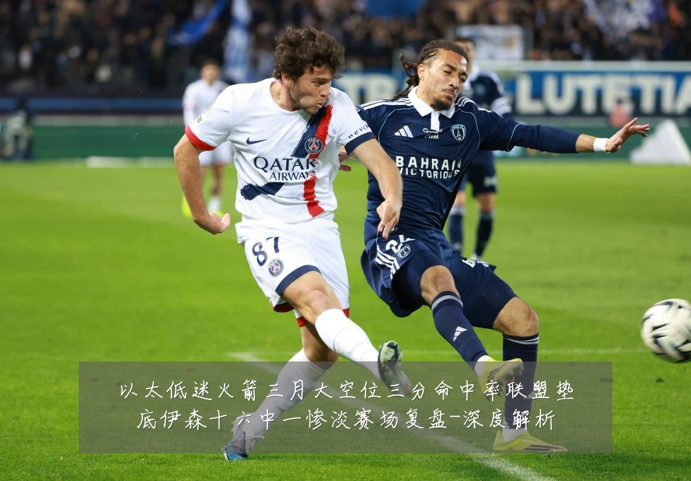 以太低迷火箭三月大空位三分命中率联盟垫底伊森十六中一惨淡赛场复盘-深度解析