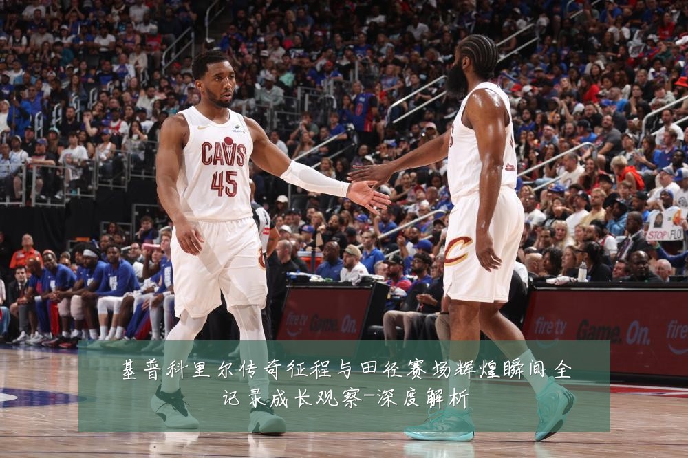 基普科里尔传奇征程与田径赛场辉煌瞬间全记录成长观察-深度解析