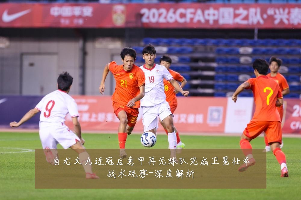 自尤文九连冠后意甲再无球队完成卫冕壮举战术观察-深度解析