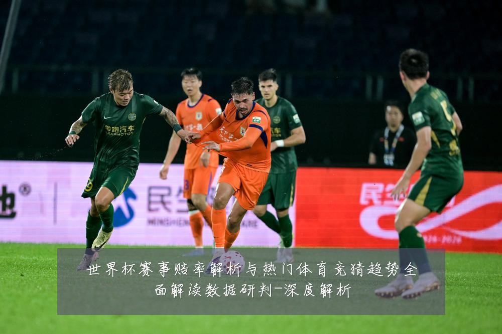 世界杯赛事赔率解析与热门体育竞猜趋势全面解读数据研判-深度解析