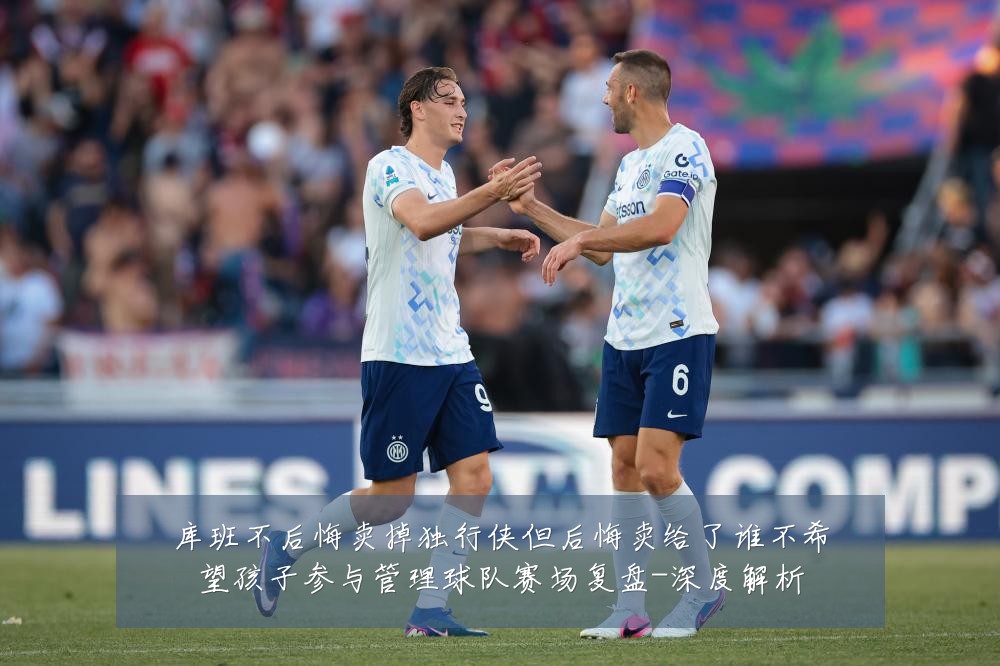 库班不后悔卖掉独行侠但后悔卖给了谁不希望孩子参与管理球队赛场复盘-深度解析